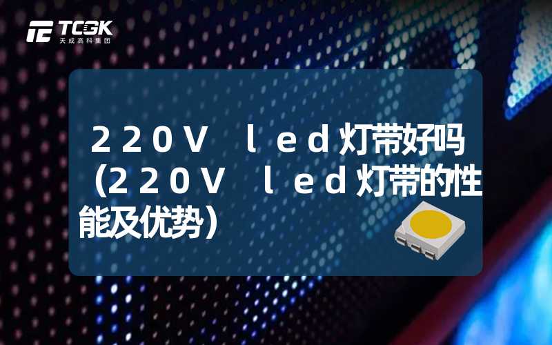 220V led灯带好吗（220V led灯带的性能及优势）